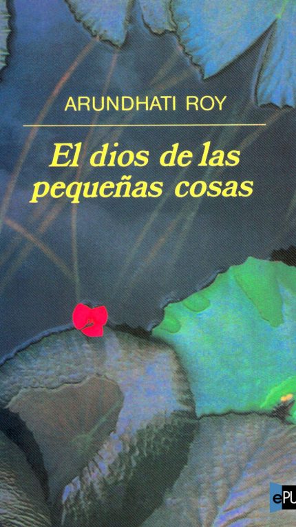 El dios de las pequeñas cosas - Arundhati Roy