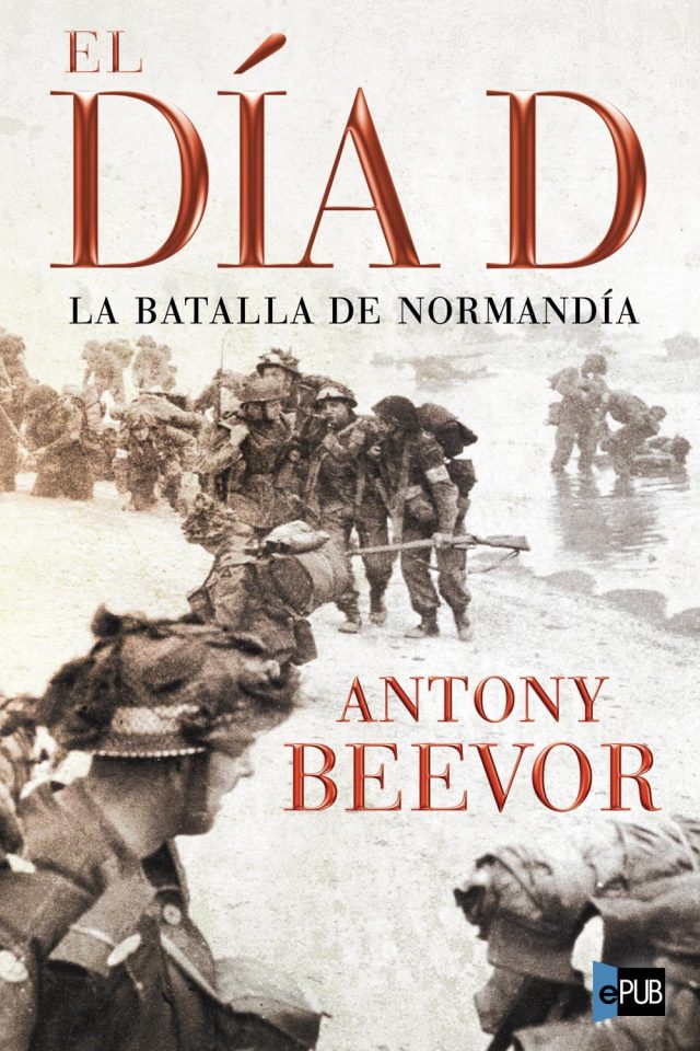 El dia D. La batalla de Normandia - Antony Beevor
